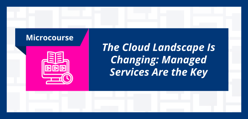 The Cloud Landscape Is Changing: Managed Services Are the Key